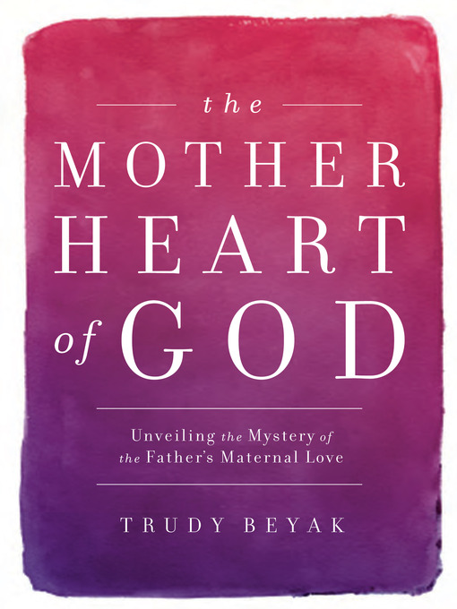 Title details for The Mother Heart of God by Trudy Beyak - Available